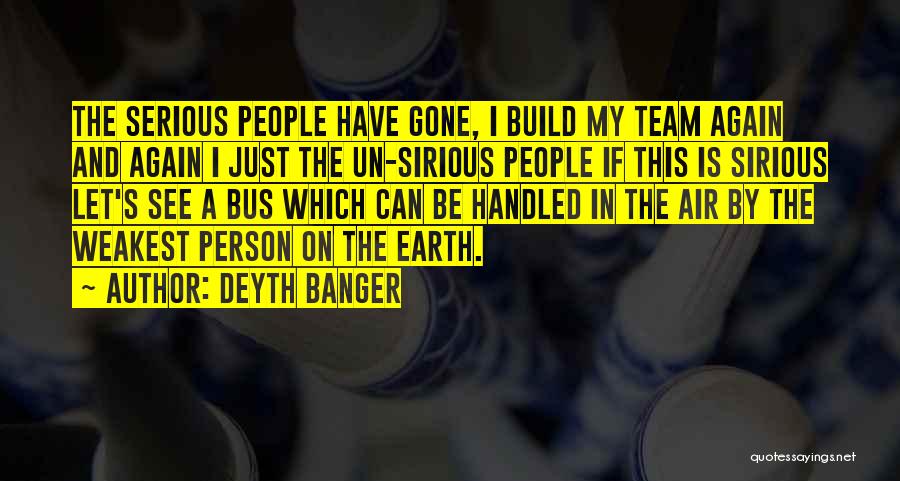 Deyth Banger Quotes: The Serious People Have Gone, I Build My Team Again And Again I Just The Un-sirious People If This Is