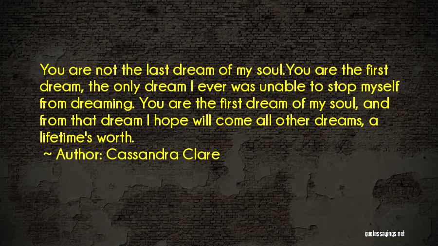 Cassandra Clare Quotes: You Are Not The Last Dream Of My Soul.you Are The First Dream, The Only Dream I Ever Was Unable