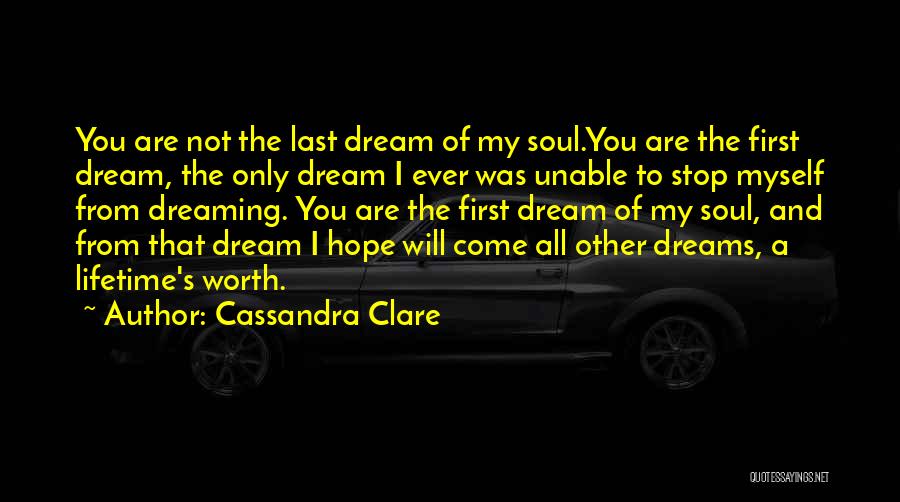 Cassandra Clare Quotes: You Are Not The Last Dream Of My Soul.you Are The First Dream, The Only Dream I Ever Was Unable