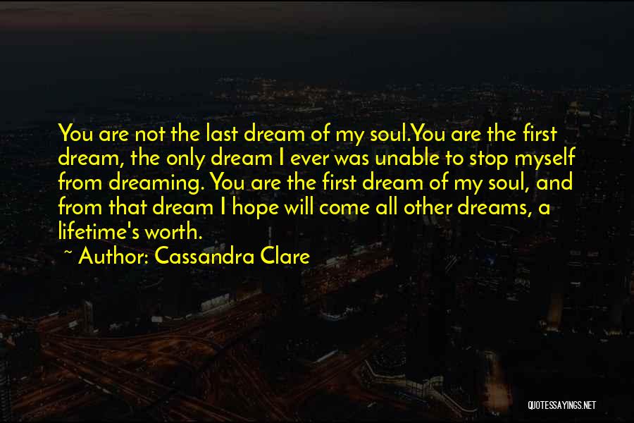 Cassandra Clare Quotes: You Are Not The Last Dream Of My Soul.you Are The First Dream, The Only Dream I Ever Was Unable