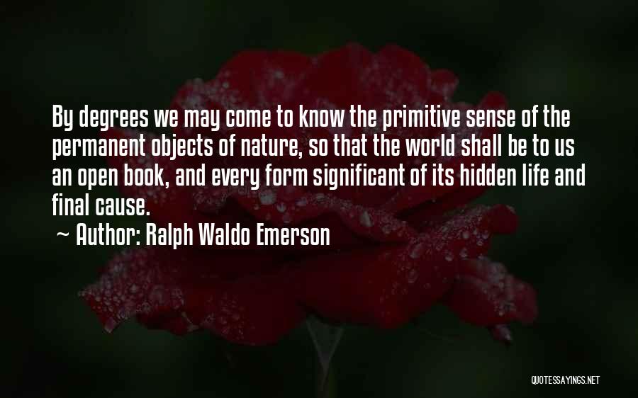 Ralph Waldo Emerson Quotes: By Degrees We May Come To Know The Primitive Sense Of The Permanent Objects Of Nature, So That The World