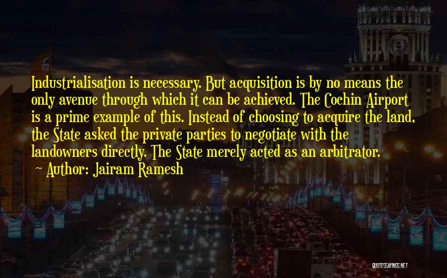 Jairam Ramesh Quotes: Industrialisation Is Necessary. But Acquisition Is By No Means The Only Avenue Through Which It Can Be Achieved. The Cochin