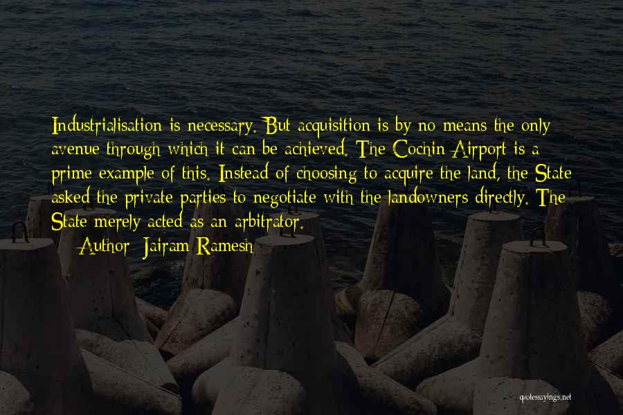 Jairam Ramesh Quotes: Industrialisation Is Necessary. But Acquisition Is By No Means The Only Avenue Through Which It Can Be Achieved. The Cochin