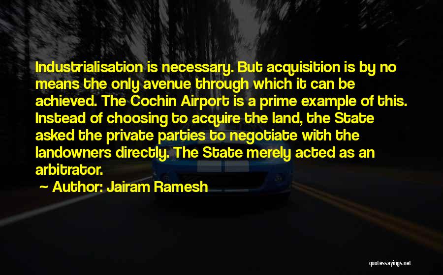 Jairam Ramesh Quotes: Industrialisation Is Necessary. But Acquisition Is By No Means The Only Avenue Through Which It Can Be Achieved. The Cochin