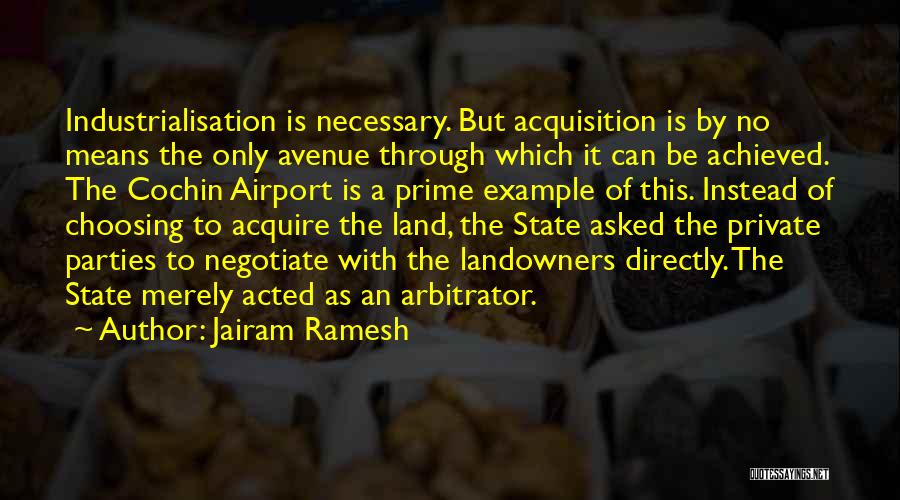 Jairam Ramesh Quotes: Industrialisation Is Necessary. But Acquisition Is By No Means The Only Avenue Through Which It Can Be Achieved. The Cochin