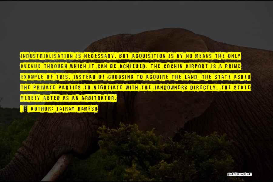Jairam Ramesh Quotes: Industrialisation Is Necessary. But Acquisition Is By No Means The Only Avenue Through Which It Can Be Achieved. The Cochin