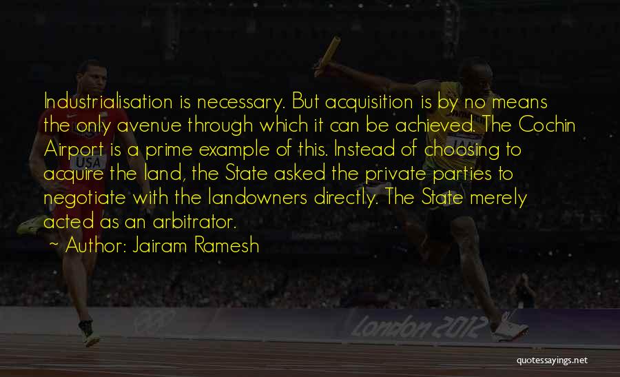 Jairam Ramesh Quotes: Industrialisation Is Necessary. But Acquisition Is By No Means The Only Avenue Through Which It Can Be Achieved. The Cochin