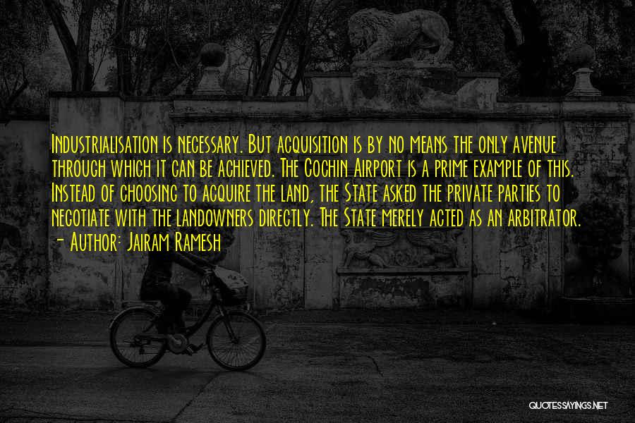 Jairam Ramesh Quotes: Industrialisation Is Necessary. But Acquisition Is By No Means The Only Avenue Through Which It Can Be Achieved. The Cochin