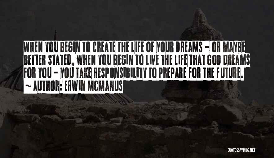 Erwin McManus Quotes: When You Begin To Create The Life Of Your Dreams - Or Maybe Better Stated, When You Begin To Live