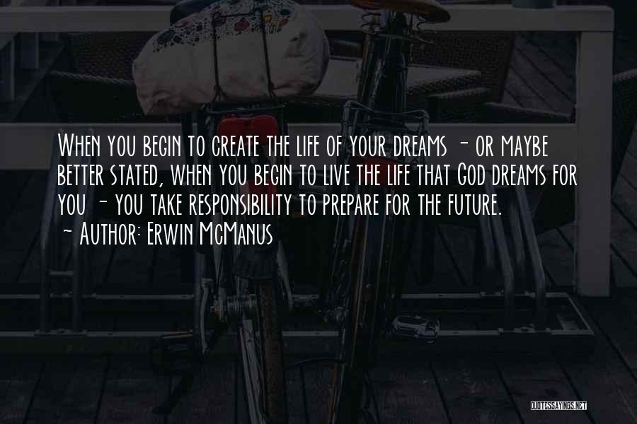 Erwin McManus Quotes: When You Begin To Create The Life Of Your Dreams - Or Maybe Better Stated, When You Begin To Live