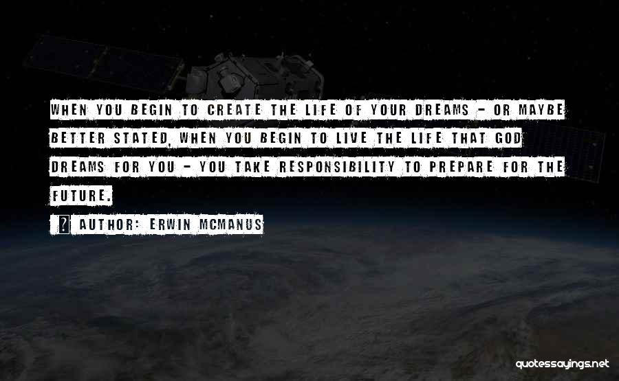 Erwin McManus Quotes: When You Begin To Create The Life Of Your Dreams - Or Maybe Better Stated, When You Begin To Live