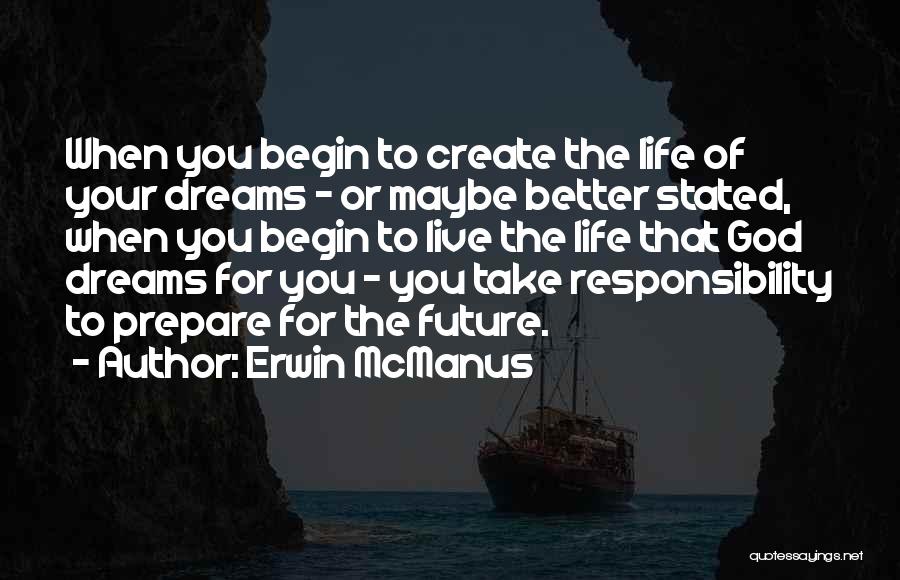 Erwin McManus Quotes: When You Begin To Create The Life Of Your Dreams - Or Maybe Better Stated, When You Begin To Live