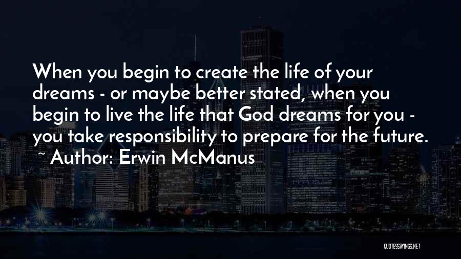 Erwin McManus Quotes: When You Begin To Create The Life Of Your Dreams - Or Maybe Better Stated, When You Begin To Live