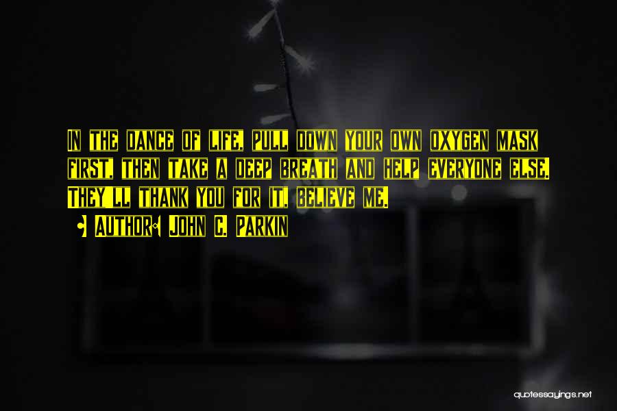 John C. Parkin Quotes: In The Dance Of Life, Pull Down Your Own Oxygen Mask First, Then Take A Deep Breath And Help Everyone