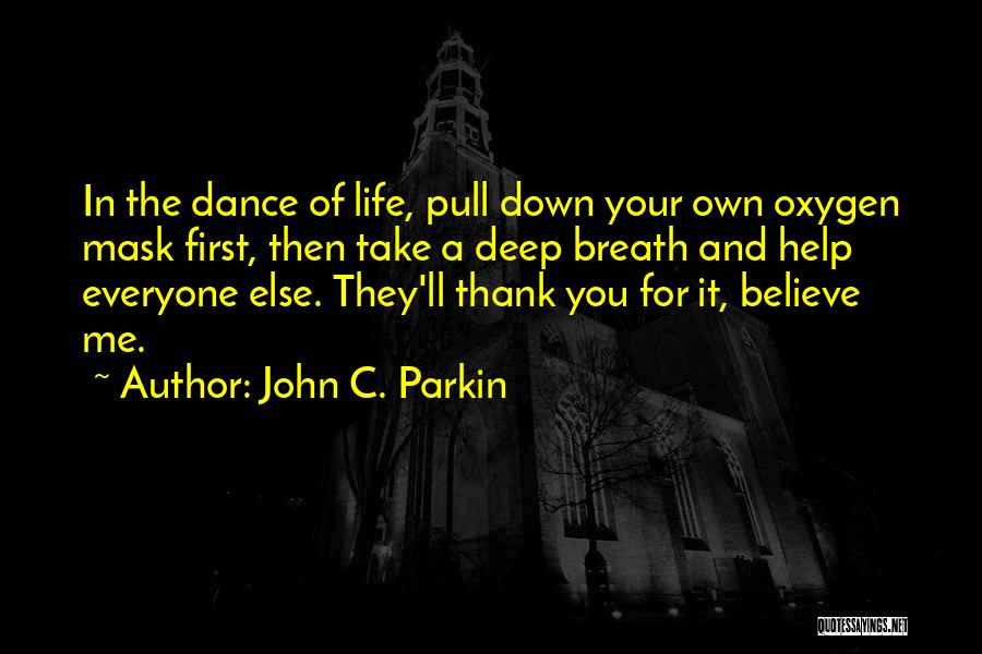 John C. Parkin Quotes: In The Dance Of Life, Pull Down Your Own Oxygen Mask First, Then Take A Deep Breath And Help Everyone