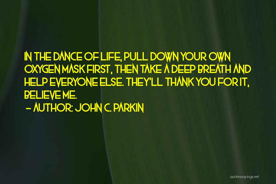John C. Parkin Quotes: In The Dance Of Life, Pull Down Your Own Oxygen Mask First, Then Take A Deep Breath And Help Everyone