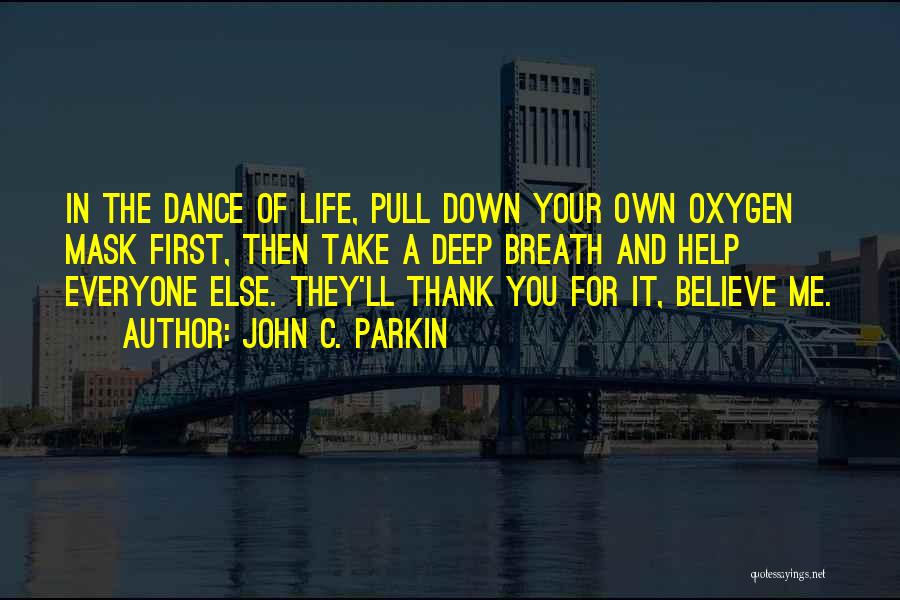 John C. Parkin Quotes: In The Dance Of Life, Pull Down Your Own Oxygen Mask First, Then Take A Deep Breath And Help Everyone
