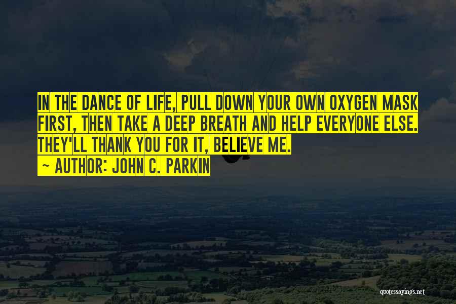 John C. Parkin Quotes: In The Dance Of Life, Pull Down Your Own Oxygen Mask First, Then Take A Deep Breath And Help Everyone