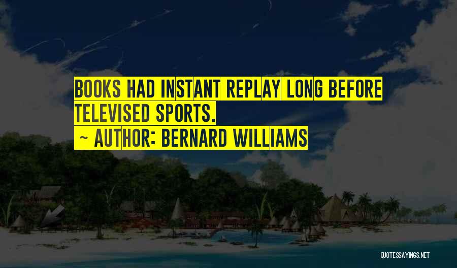 Bernard Williams Quotes: Books Had Instant Replay Long Before Televised Sports.