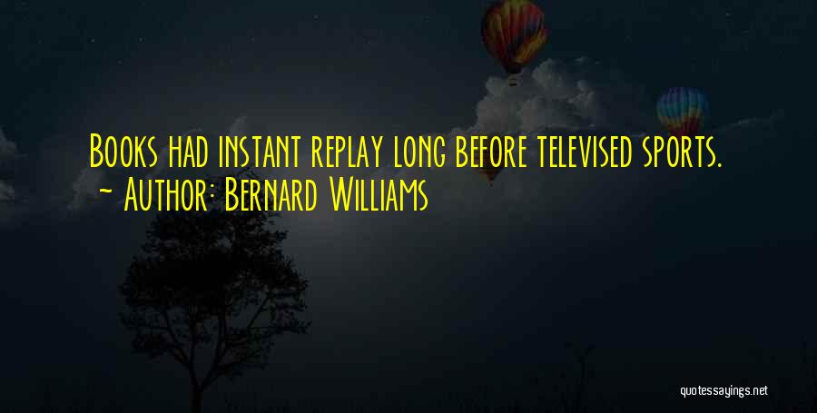 Bernard Williams Quotes: Books Had Instant Replay Long Before Televised Sports.