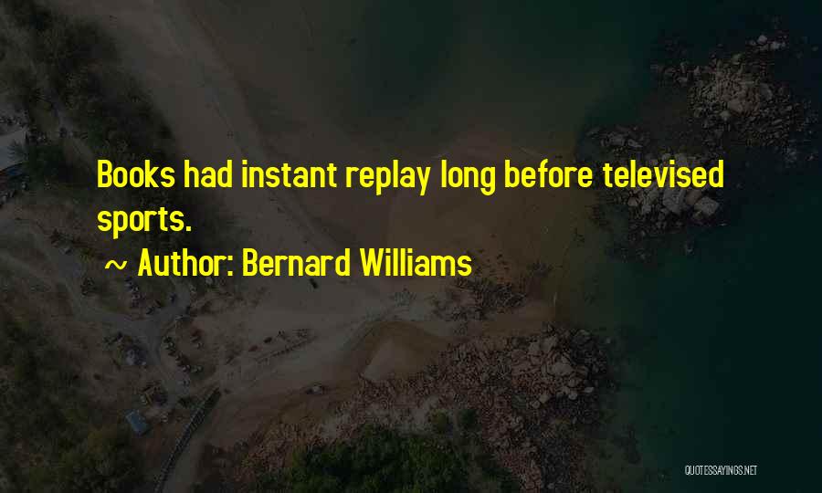 Bernard Williams Quotes: Books Had Instant Replay Long Before Televised Sports.