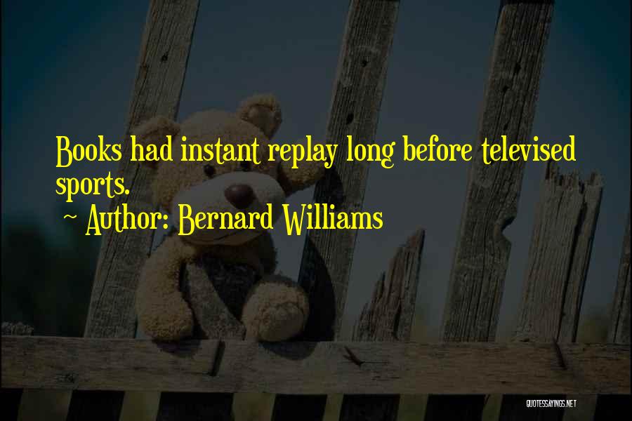 Bernard Williams Quotes: Books Had Instant Replay Long Before Televised Sports.