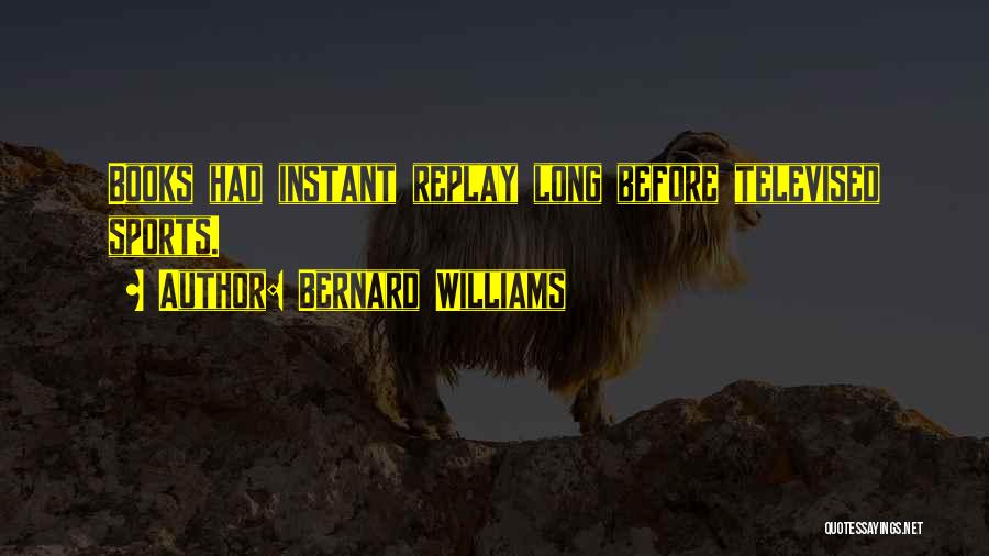 Bernard Williams Quotes: Books Had Instant Replay Long Before Televised Sports.