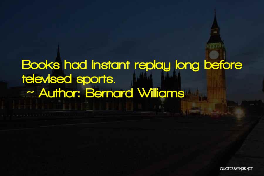 Bernard Williams Quotes: Books Had Instant Replay Long Before Televised Sports.