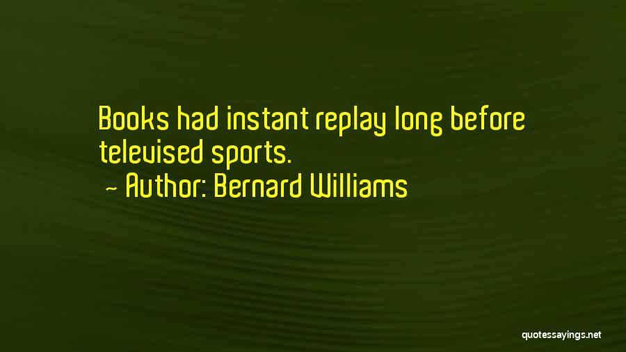 Bernard Williams Quotes: Books Had Instant Replay Long Before Televised Sports.