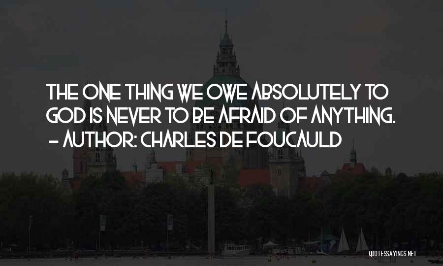 Charles De Foucauld Quotes: The One Thing We Owe Absolutely To God Is Never To Be Afraid Of Anything.