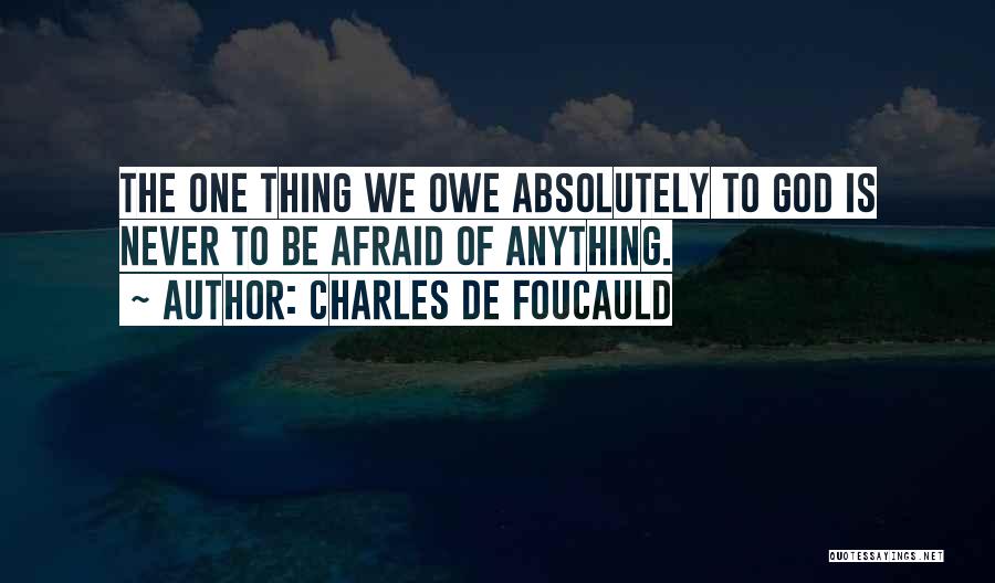 Charles De Foucauld Quotes: The One Thing We Owe Absolutely To God Is Never To Be Afraid Of Anything.