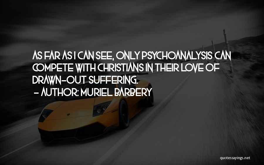 Muriel Barbery Quotes: As Far As I Can See, Only Psychoanalysis Can Compete With Christians In Their Love Of Drawn-out Suffering.