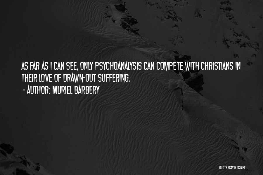 Muriel Barbery Quotes: As Far As I Can See, Only Psychoanalysis Can Compete With Christians In Their Love Of Drawn-out Suffering.