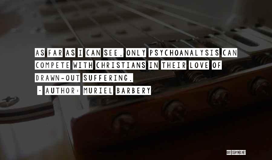 Muriel Barbery Quotes: As Far As I Can See, Only Psychoanalysis Can Compete With Christians In Their Love Of Drawn-out Suffering.