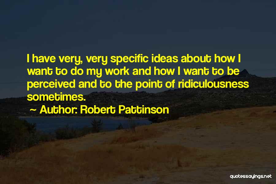 Robert Pattinson Quotes: I Have Very, Very Specific Ideas About How I Want To Do My Work And How I Want To Be
