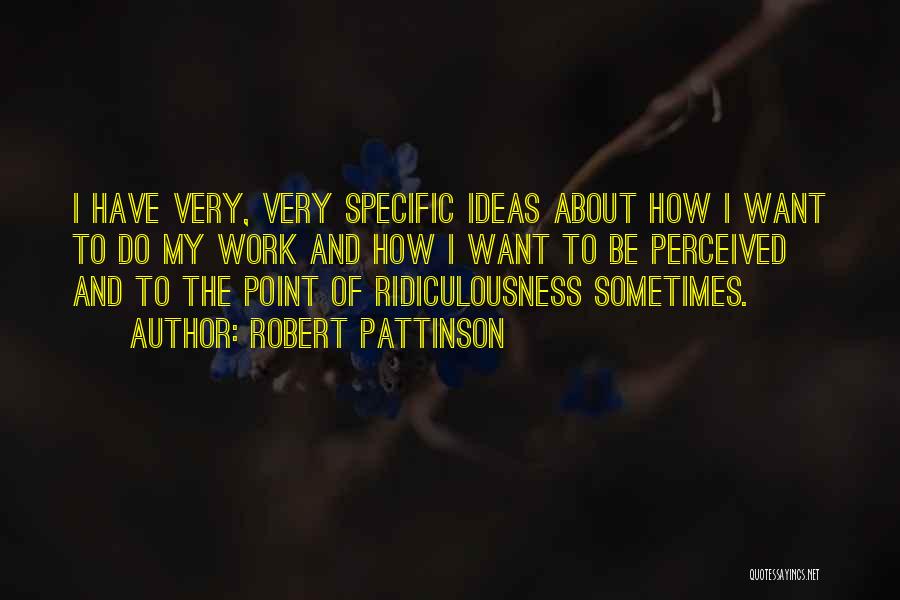 Robert Pattinson Quotes: I Have Very, Very Specific Ideas About How I Want To Do My Work And How I Want To Be