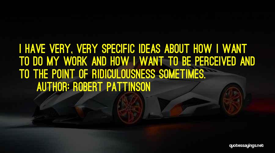 Robert Pattinson Quotes: I Have Very, Very Specific Ideas About How I Want To Do My Work And How I Want To Be