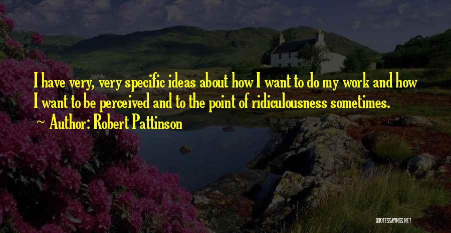 Robert Pattinson Quotes: I Have Very, Very Specific Ideas About How I Want To Do My Work And How I Want To Be