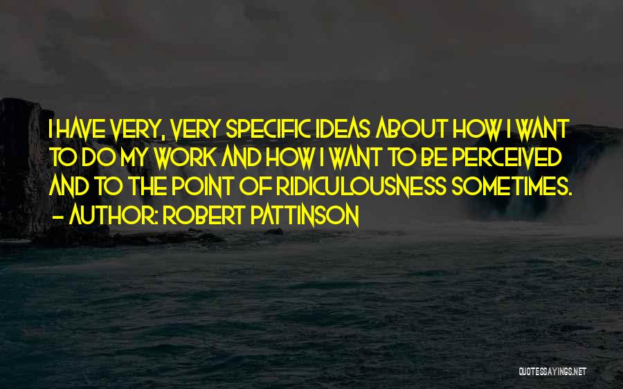 Robert Pattinson Quotes: I Have Very, Very Specific Ideas About How I Want To Do My Work And How I Want To Be