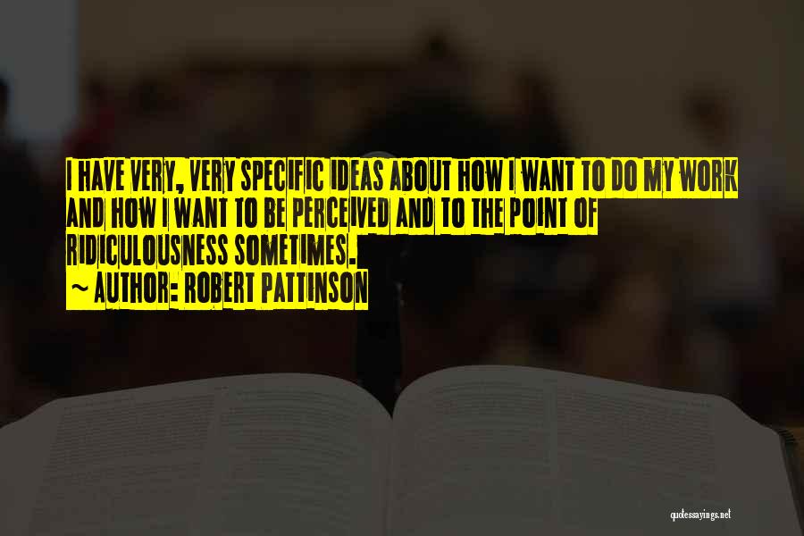 Robert Pattinson Quotes: I Have Very, Very Specific Ideas About How I Want To Do My Work And How I Want To Be