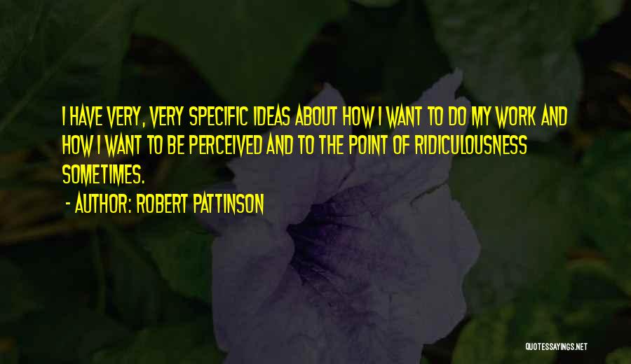 Robert Pattinson Quotes: I Have Very, Very Specific Ideas About How I Want To Do My Work And How I Want To Be