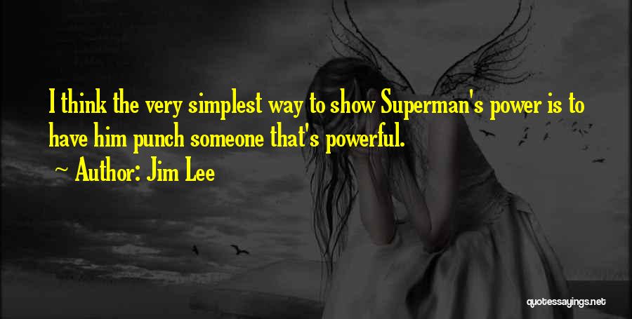 Jim Lee Quotes: I Think The Very Simplest Way To Show Superman's Power Is To Have Him Punch Someone That's Powerful.