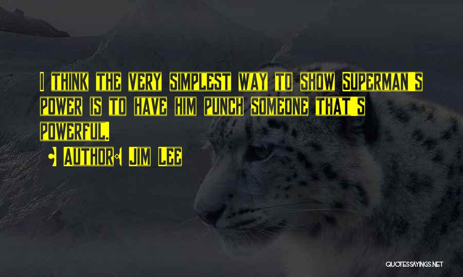 Jim Lee Quotes: I Think The Very Simplest Way To Show Superman's Power Is To Have Him Punch Someone That's Powerful.