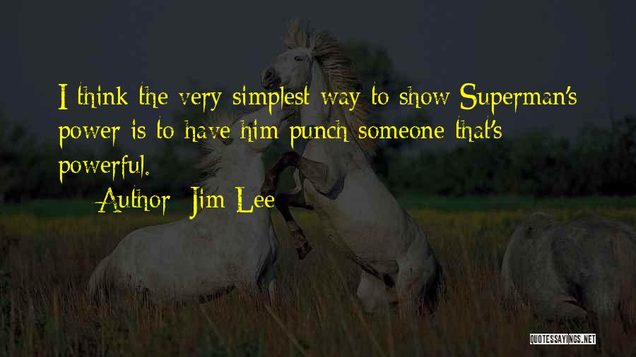 Jim Lee Quotes: I Think The Very Simplest Way To Show Superman's Power Is To Have Him Punch Someone That's Powerful.