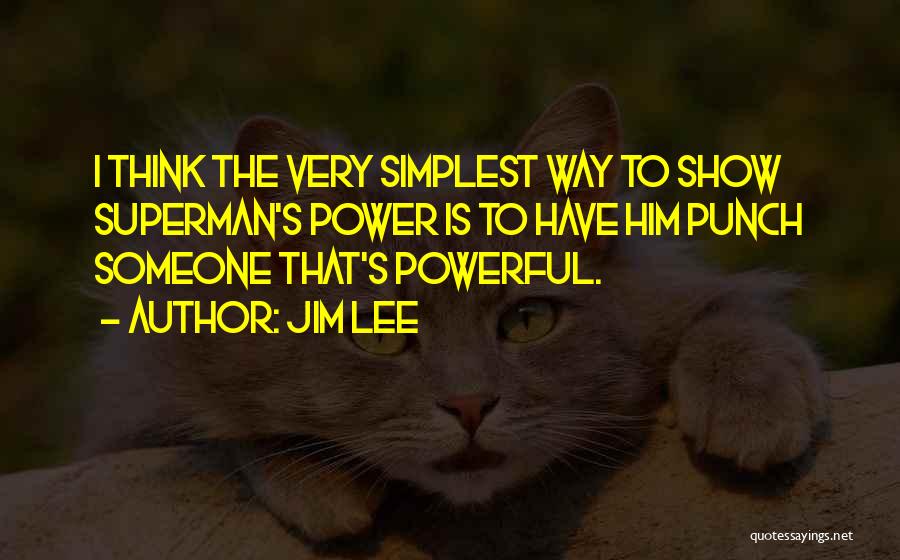 Jim Lee Quotes: I Think The Very Simplest Way To Show Superman's Power Is To Have Him Punch Someone That's Powerful.