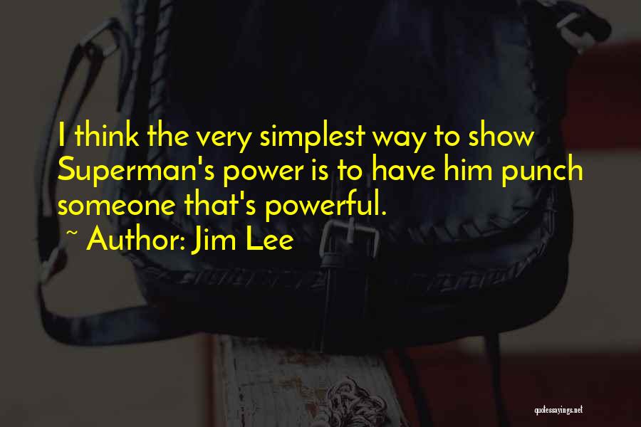 Jim Lee Quotes: I Think The Very Simplest Way To Show Superman's Power Is To Have Him Punch Someone That's Powerful.