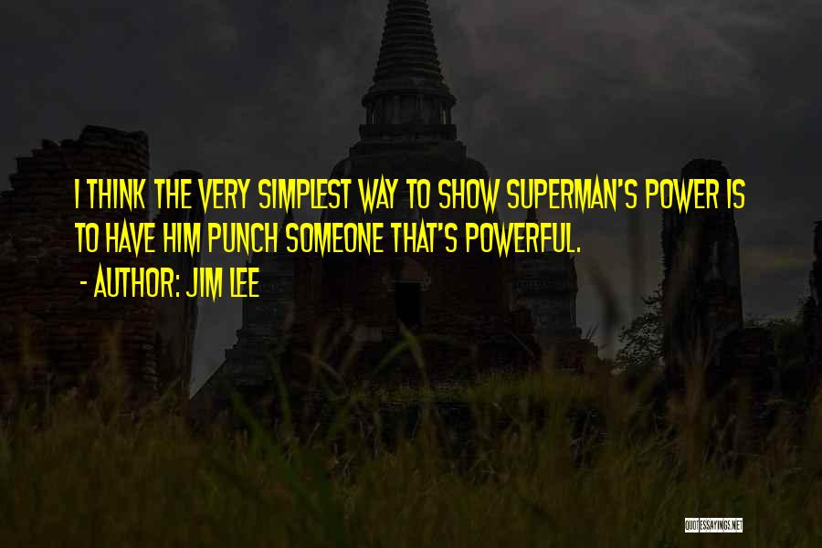 Jim Lee Quotes: I Think The Very Simplest Way To Show Superman's Power Is To Have Him Punch Someone That's Powerful.