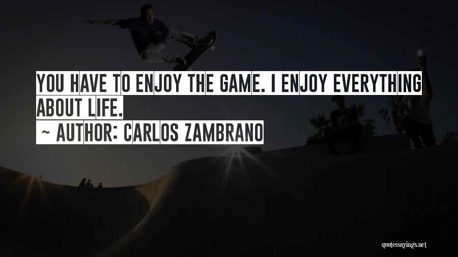 Carlos Zambrano Quotes: You Have To Enjoy The Game. I Enjoy Everything About Life.