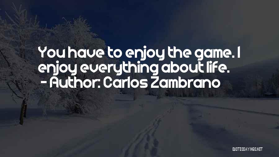 Carlos Zambrano Quotes: You Have To Enjoy The Game. I Enjoy Everything About Life.