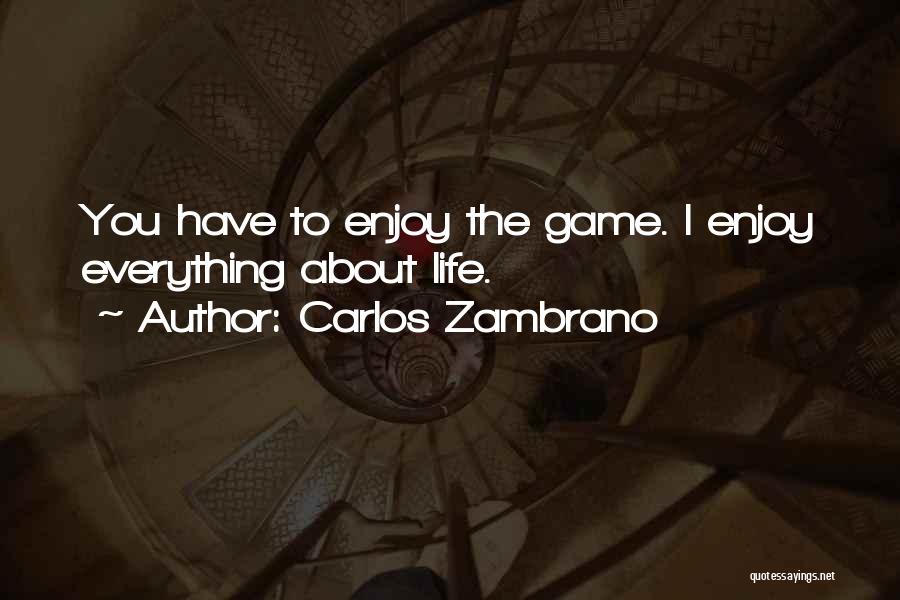 Carlos Zambrano Quotes: You Have To Enjoy The Game. I Enjoy Everything About Life.